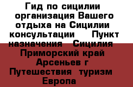 Гид по сицилии, организация Вашего отдыха на Сицилии, консультации.. › Пункт назначения ­ Сицилия - Приморский край, Арсеньев г. Путешествия, туризм » Европа   